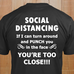 Image may contain: text that says 'SOCIAL DISTANCING If I can turn around and PUNCH you in the face YOU'RE TOO CLOSE!!!'